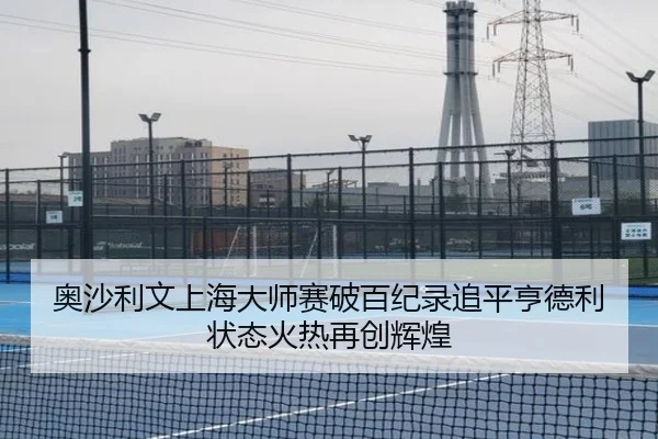 奥沙利文上海大师赛破百纪录追平亨德利状态火热再创辉煌