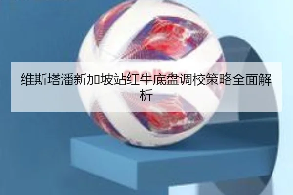 维斯塔潘新加坡站红牛底盘调校策略全面解析