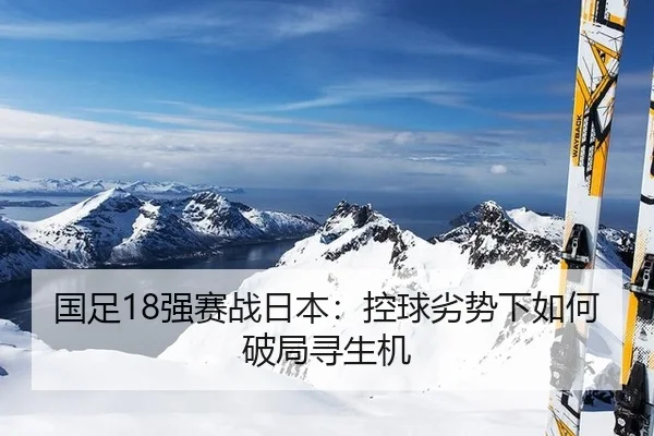 国足18强赛战日本：控球劣势下如何破局寻生机