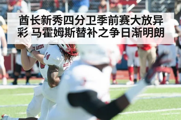 酋长新秀四分卫季前赛大放异彩 马霍姆斯替补之争日渐明朗