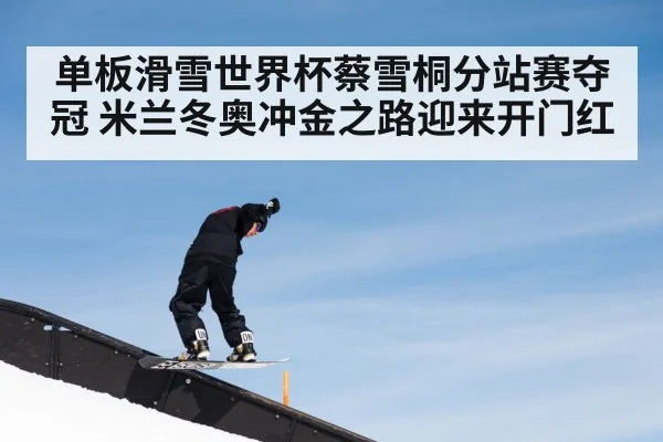 单板滑雪世界杯蔡雪桐分站赛夺冠 米兰冬奥冲金之路迎来开门红