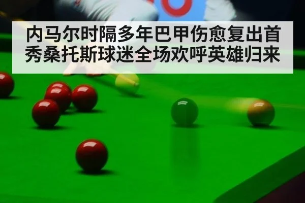内马尔时隔多年巴甲伤愈复出首秀桑托斯球迷全场欢呼英雄归来