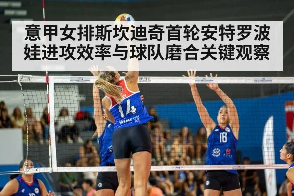 意甲女排斯坎迪奇首轮安特罗波娃进攻效率与球队磨合关键观察