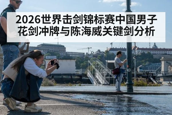 2026世界击剑锦标赛中国男子花剑冲牌与陈海威关键剑分析